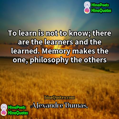 Alexandre Dumas Quotes | To learn is not to know; there
